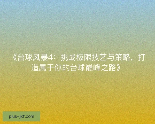 《台球风暴4：挑战极限技艺与策略，打造属于你的台球巅峰之路》