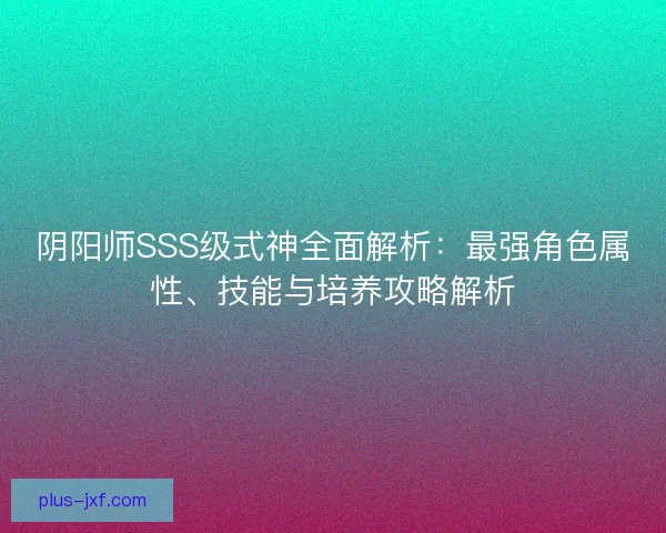 阴阳师SSS级式神全面解析：最强角色属性、技能与培养攻略解析