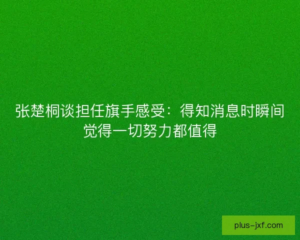 张楚桐谈担任旗手感受：得知消息时瞬间觉得一切努力都值得