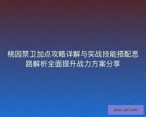 桃园禁卫加点攻略详解与实战技能搭配思路解析全面提升战力方案分享