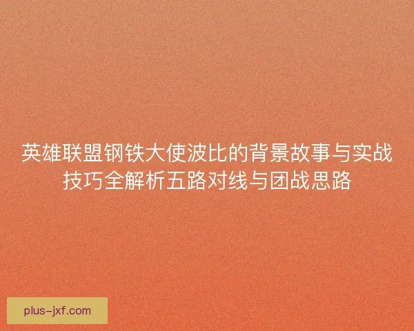 英雄联盟钢铁大使波比的背景故事与实战技巧全解析五路对线与团战思路