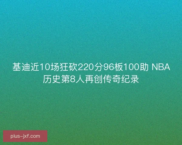 基迪近10场狂砍220分96板100助 NBA历史第8人再创传奇纪录