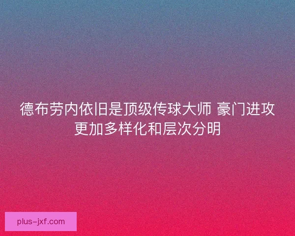 德布劳内依旧是顶级传球大师 豪门进攻更加多样化和层次分明