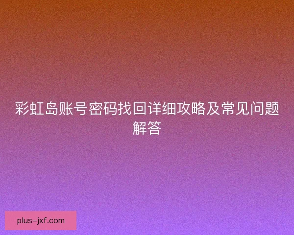 彩虹岛账号密码找回详细攻略及常见问题解答