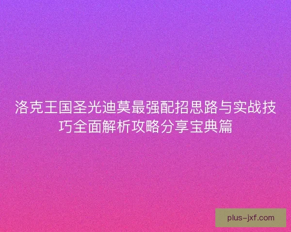 洛克王国圣光迪莫最强配招思路与实战技巧全面解析攻略分享宝典篇